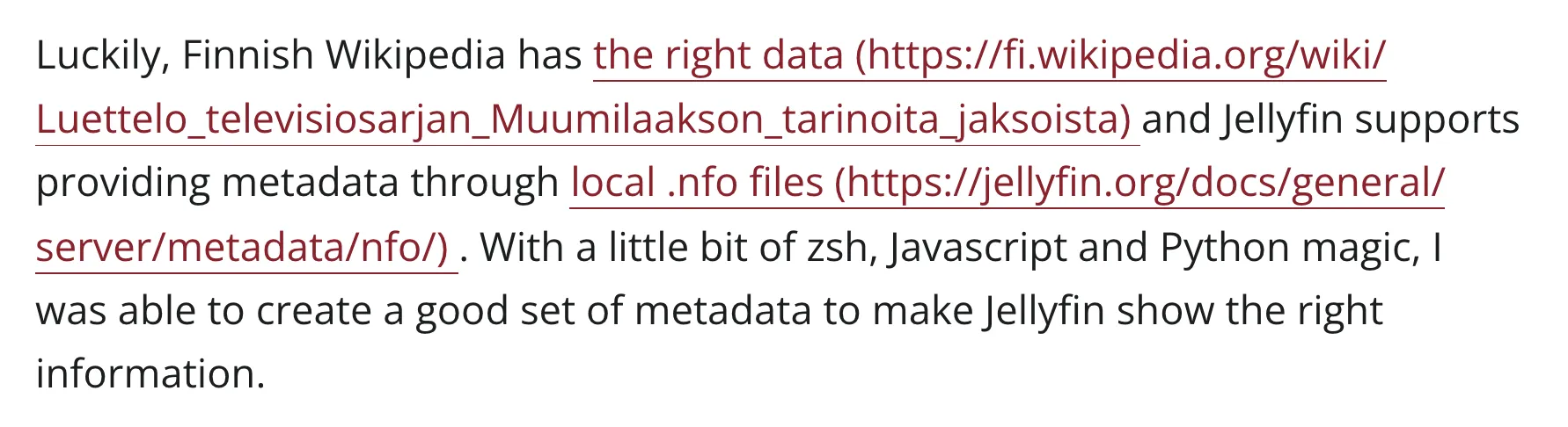  Luckily, Finnish Wikipedia has the right data
    (https://fi.wikipedia.org/wiki/Luettelo_televisiosarjan_Muumilaakson_tarinoita_jaksoista) and Jellyfin supports providing
    metadata through local .nfo files (https://jellyfin.org/docs/general/server/metadata/nfo). With a little bit of zsh,
    Javascript and Python magic, I was able to create a good set of metadata to make Jellyfin show the right information. 